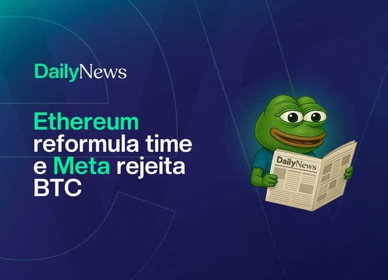 🔲 Ethereum reformula time e Meta rejeita BTC