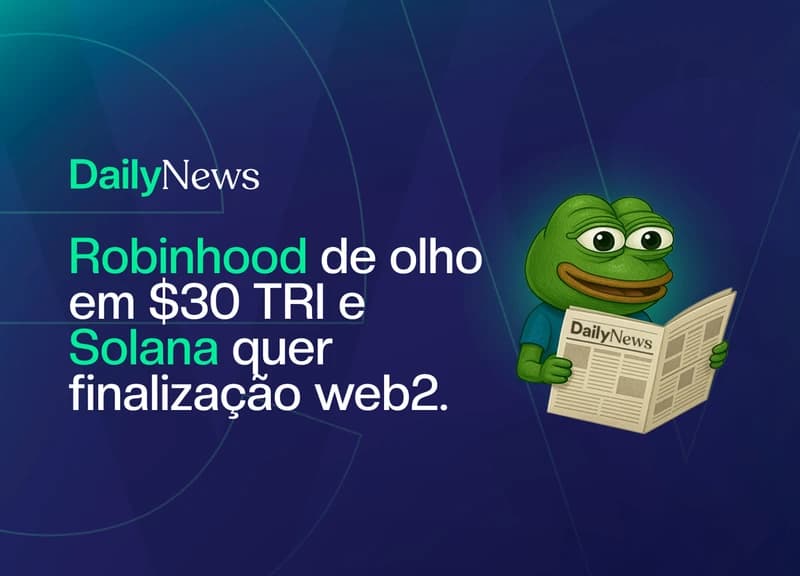 🔲 Robinhood quer destravar $30 TRI e Solana quer finalidade instantânea