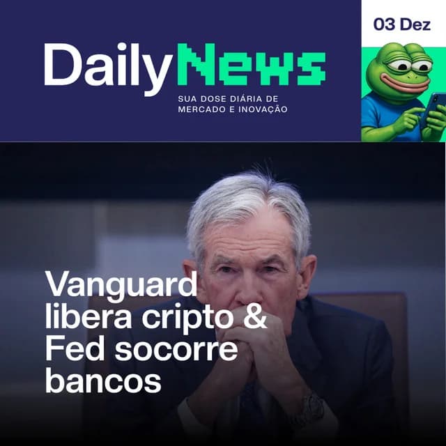 Vanguard libera cripto & Fed socorre bancos | DailyNews #147 | 03/12/2025